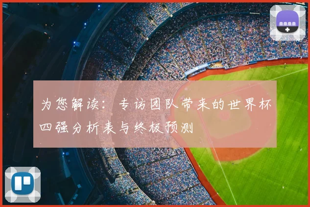 为您解读：专访团队带来的世界杯四强分析表与终极预测