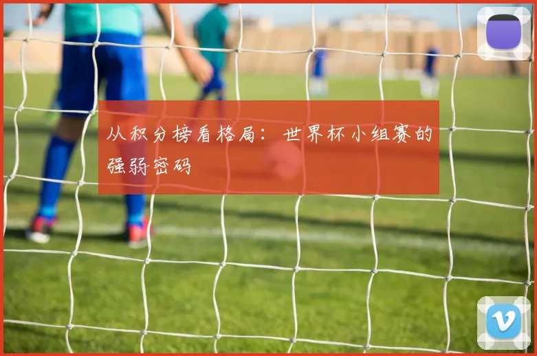 从积分榜看格局：世界杯小组赛的强弱密码
