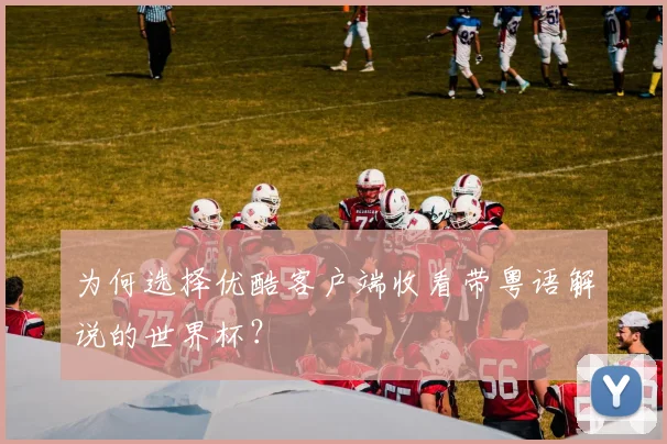 为何选择优酷客户端收看带粤语解说的世界杯？
