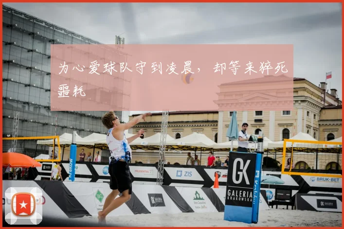 为心爱球队守到凌晨，却等来猝死噩耗