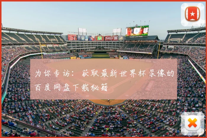 为你专访：获取最新世界杯录像的百度网盘下载秘籍