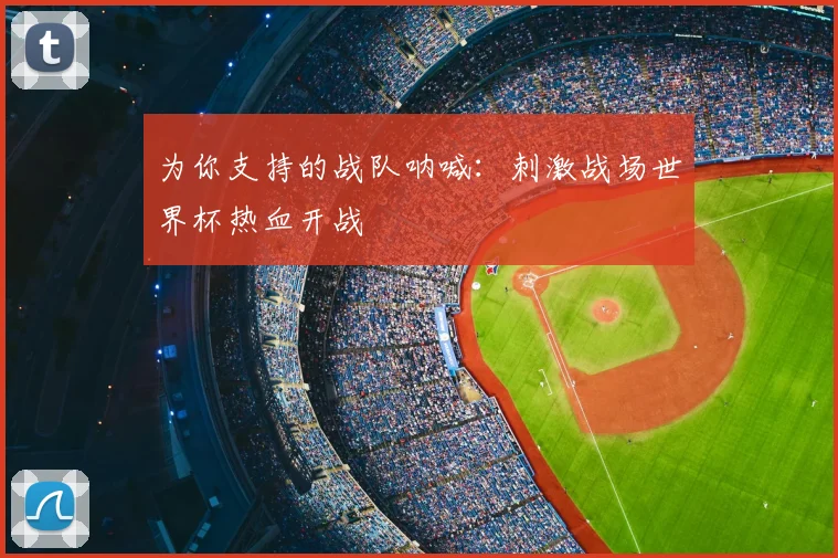 为你支持的战队呐喊：刺激战场世界杯热血开战