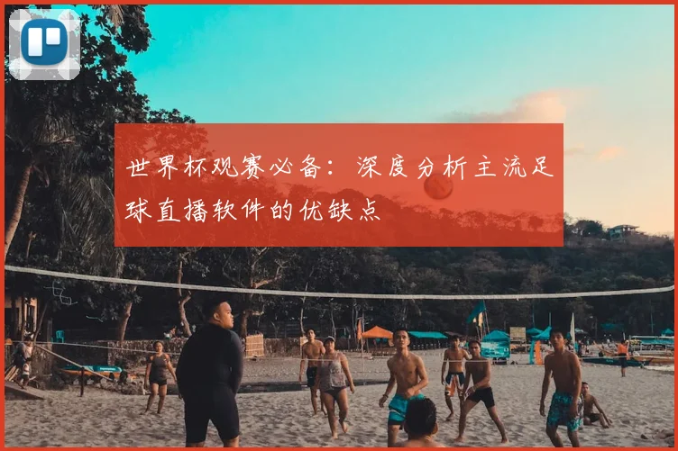 世界杯观赛必备：深度分析主流足球直播软件的优缺点