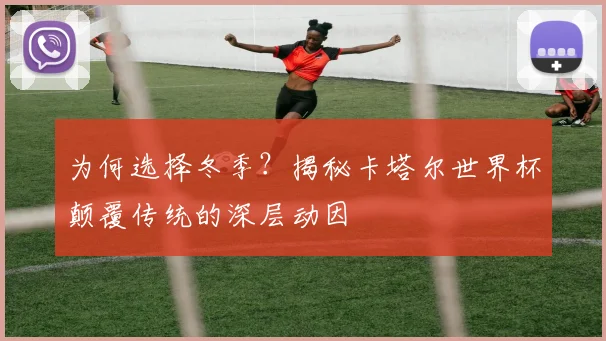 为何选择冬季？揭秘卡塔尔世界杯颠覆传统的深层动因